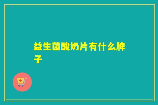 益生菌酸奶片有什么牌子