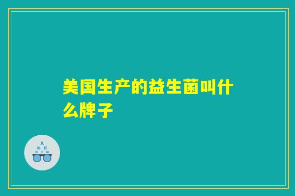 美国生产的益生菌叫什么牌子