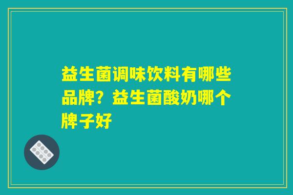 益生菌调味饮料有哪些品牌？益生菌酸奶哪个牌子好