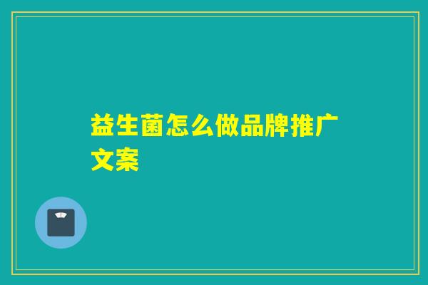 益生菌怎么做品牌推广文案