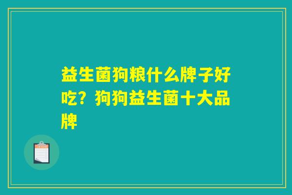 益生菌狗粮什么牌子好吃？狗狗益生菌十大品牌