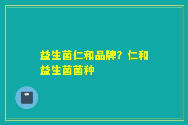 益生菌仁和品牌？仁和益生菌菌种