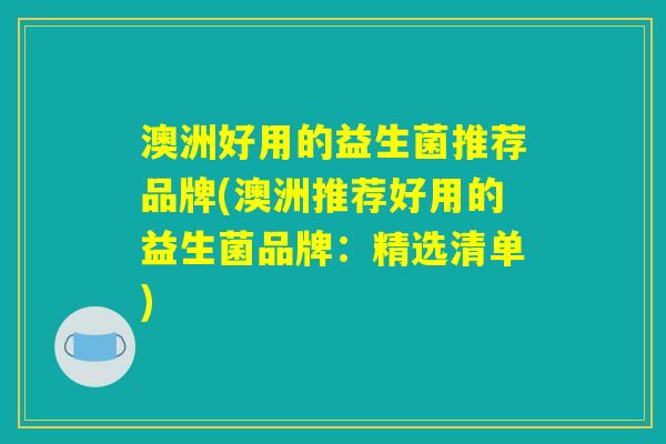 澳洲好用的益生菌推荐品牌(澳洲推荐好用的益生菌品牌：精选清单)