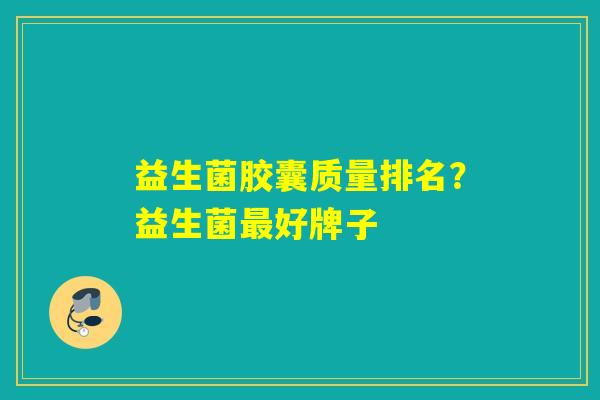 详细阅读:益生菌胶囊质量排名?益生菌最好牌子 益生菌胶囊质量排名?益生菌最好牌子