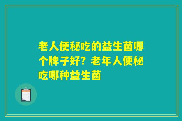 老人便秘吃的益生菌哪个牌子好？老年人便秘吃哪种益生菌