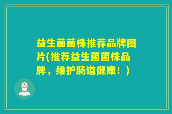 益生菌菌株推荐品牌图片(推荐益生菌菌株品牌,维护肠道健康!) 益生菌菌株推荐品牌图片(推荐益生菌菌株品牌,维护肠道健康!)