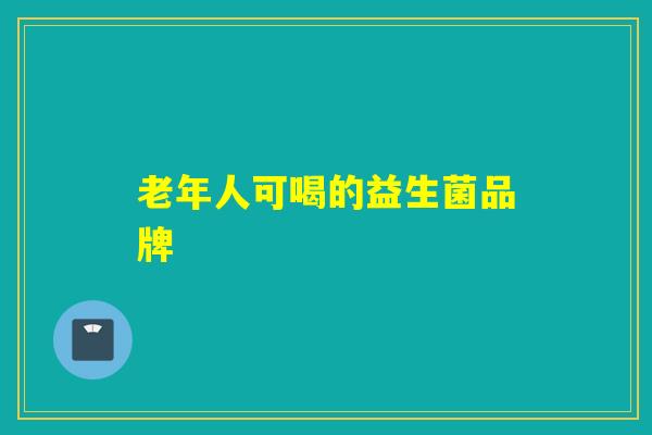 老年人可喝的益生菌品牌