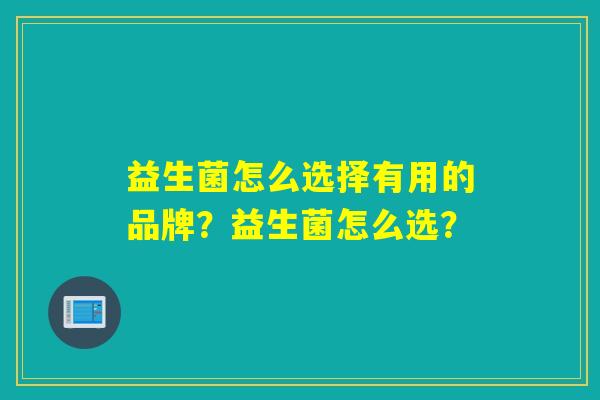 益生菌怎么选择有用的品牌？益生菌怎么选？