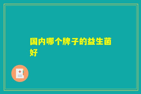 国内哪个牌子的益生菌好