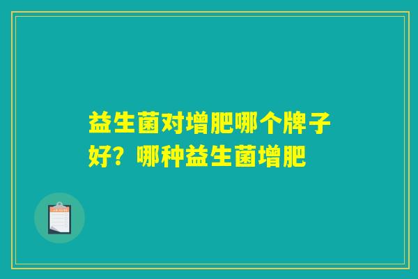 益生菌对增肥哪个牌子好?哪种益生菌增肥 益生菌对增肥哪个牌子好?哪种益生菌增肥