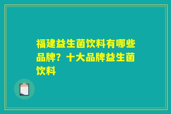 福建益生菌饮料有哪些品牌？十大品牌益生菌饮料