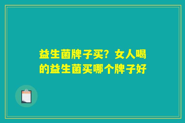 益生菌牌子买？女人喝的益生菌买哪个牌子好