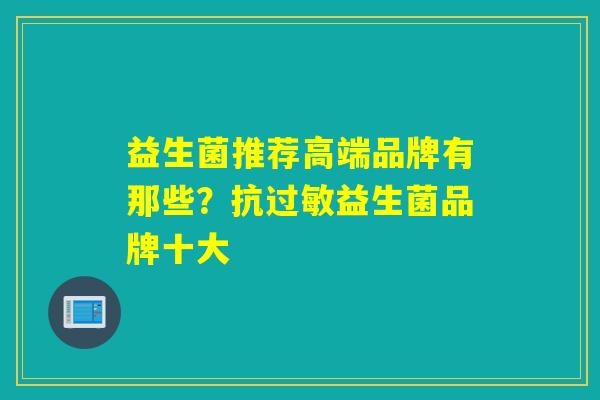 益生菌推荐高端品牌有那些？抗过敏益生菌品牌十大