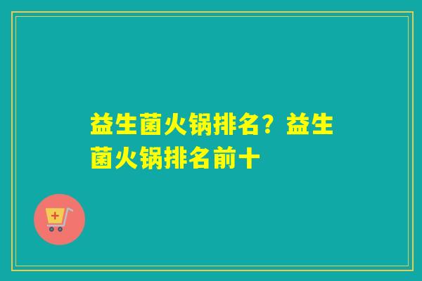 益生菌火锅排名？益生菌火锅排名前十