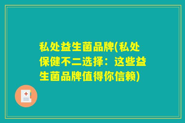 私处益生菌品牌(私处保健不二选择：这些益生菌品牌值得你信赖)