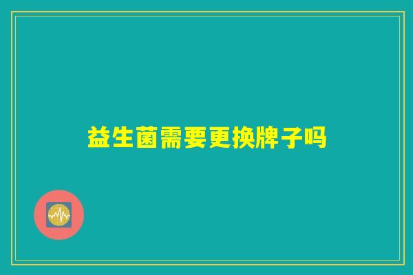 益生菌需要更换牌子吗