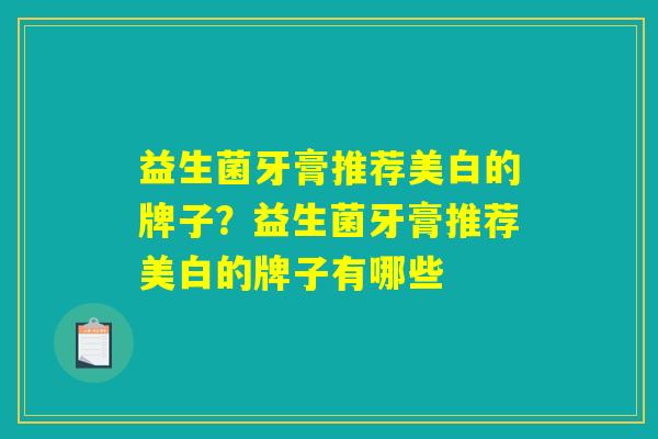益生菌牙膏推荐美白的牌子？益生菌牙膏推荐美白的牌子有哪些