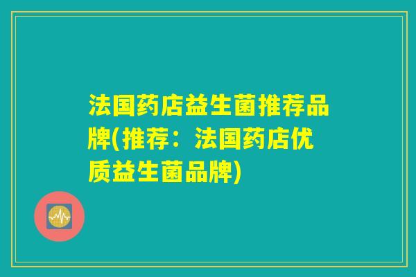 法国药店益生菌推荐品牌(推荐:法国药店优质益生菌品牌) 法国药店益生菌推荐品牌(推荐:法国药店优质益生菌品牌)