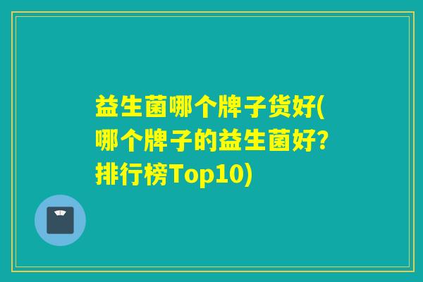 益生菌哪个牌子货好(哪个牌子的益生菌好？排行榜Top10)