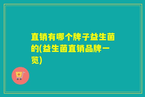 直销有哪个牌子益生菌的(益生菌直销品牌一览)