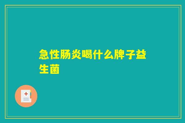急性肠炎喝什么牌子益生菌