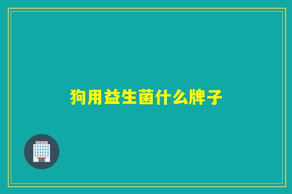 狗用益生菌什么牌子 狗用益生菌什么牌子
