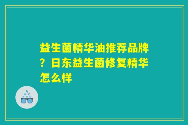 益生菌精华油推荐品牌？日东益生菌修复精华怎么样