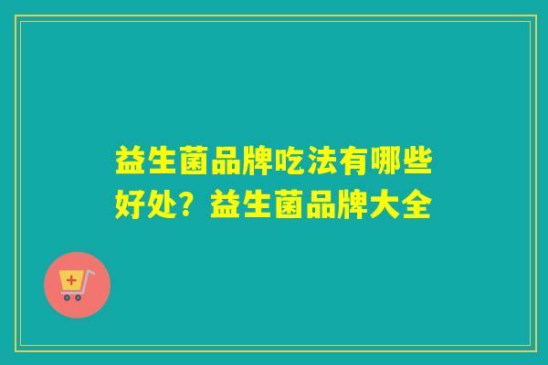 益生菌品牌吃法有哪些好处？益生菌品牌大全