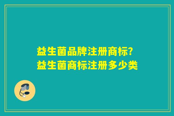 益生菌品牌注册商标？益生菌商标注册多少类