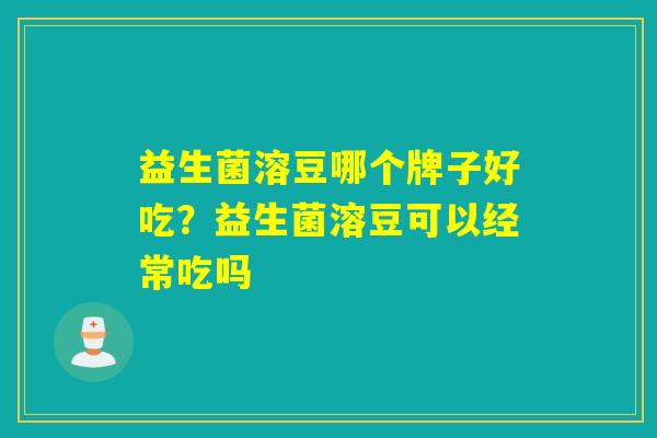 益生菌溶豆哪个牌子好吃？益生菌溶豆可以经常吃吗