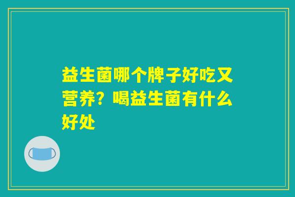 益生菌哪个牌子好吃又营养？喝益生菌有什么好处