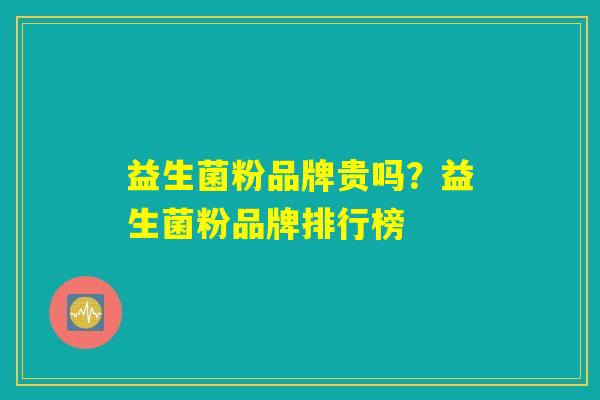 益生菌粉品牌贵吗？益生菌粉品牌排行榜