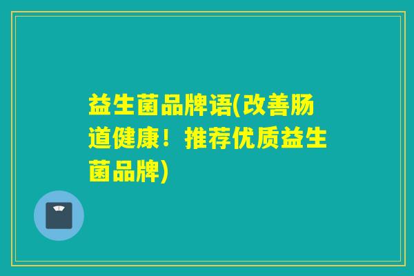 益生菌品牌语(改善肠道健康！推荐优质益生菌品牌)