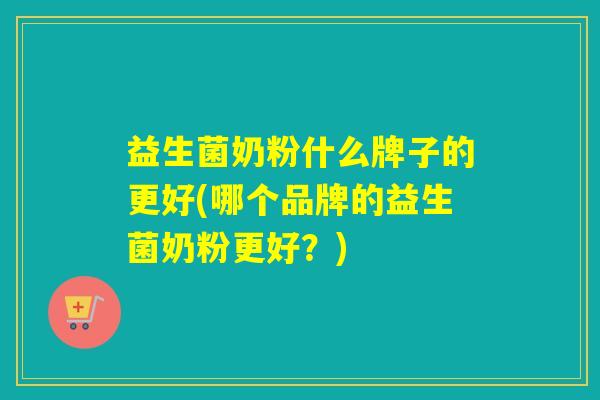 益生菌奶粉什么牌子的更好(哪个品牌的益生菌奶粉更好？)