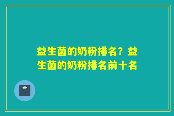 益生菌的奶粉排名？益生菌的奶粉排名前十名