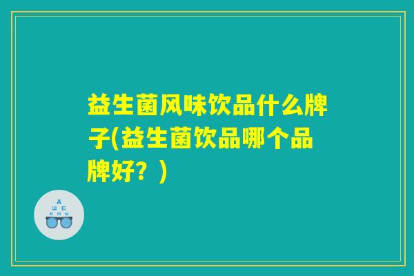 益生菌风味饮品什么牌子(益生菌饮品哪个品牌好？)