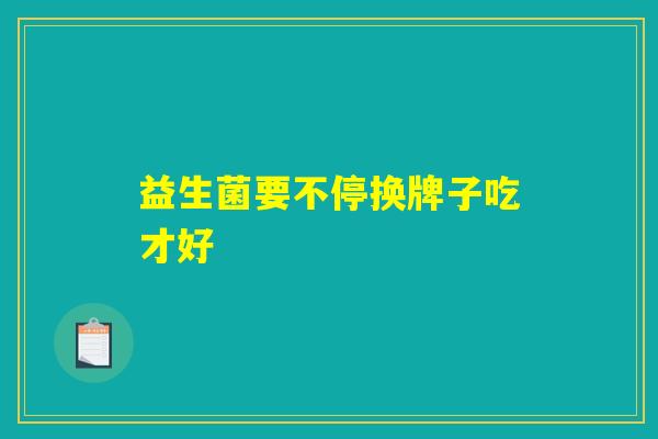益生菌要不停换牌子吃才好 益生菌要不停换牌子吃才好
