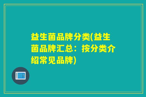 益生菌品牌分类(益生菌品牌汇总：按分类介绍常见品牌)