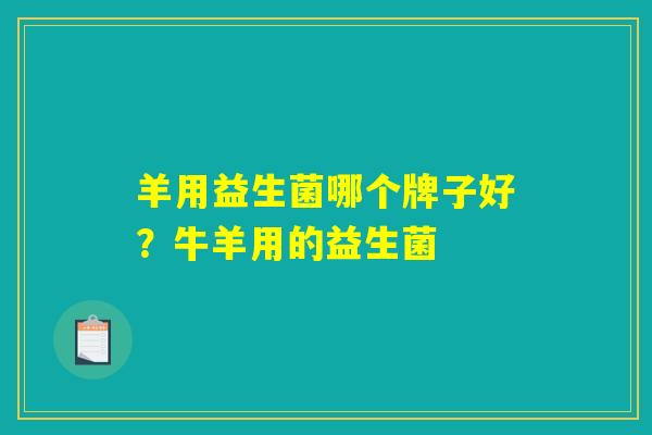 羊用益生菌哪个牌子好?牛羊用的益生菌 羊用益生菌哪个牌子好?牛羊用的益生菌