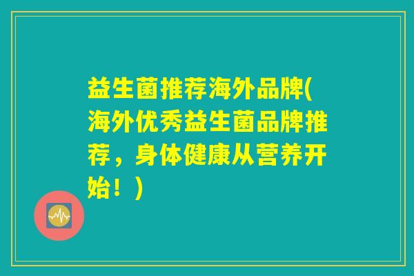 益生菌推荐海外品牌(海外优秀益生菌品牌推荐，身体健康从营养开始！)