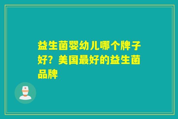 益生菌婴幼儿哪个牌子好？美国最好的益生菌品牌