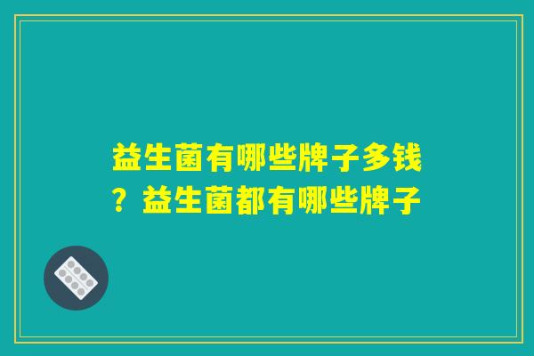 益生菌有哪些牌子多钱？益生菌都有哪些牌子