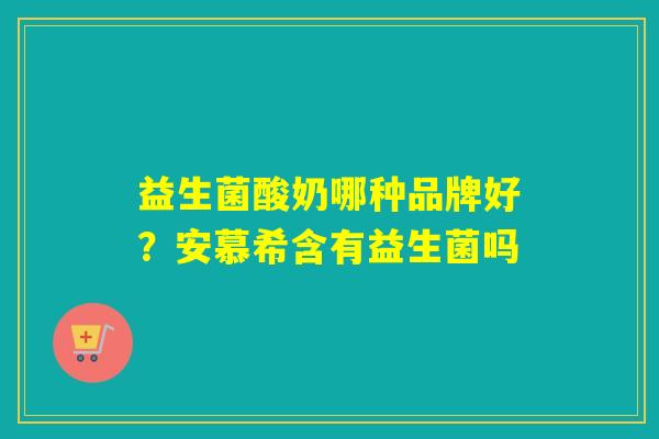 益生菌酸奶哪种品牌好？安慕希含有益生菌吗