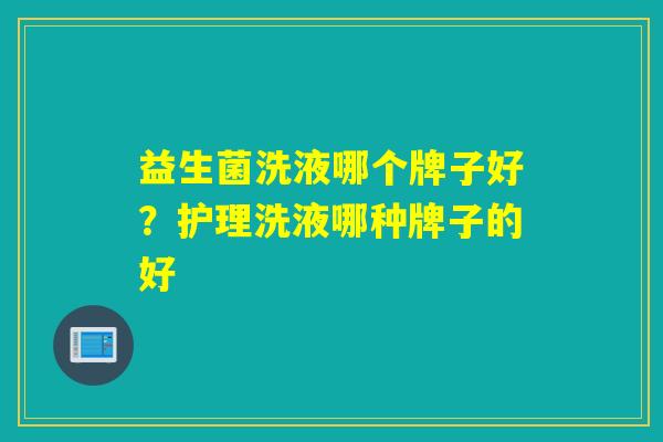 益生菌洗液哪个牌子好?护理洗液哪种牌子的好 益生菌洗液哪个牌子好?护理洗液哪种牌子的好