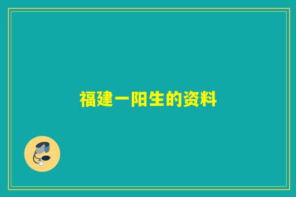 详细阅读:福建一阳生的资料 福建一阳生的资料