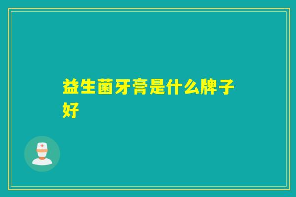 益生菌牙膏是什么牌子好
