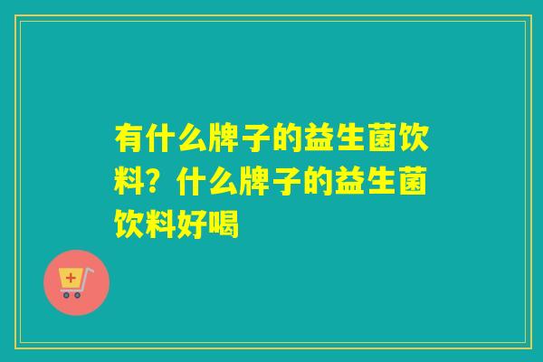 有什么牌子的益生菌饮料？什么牌子的益生菌饮料好喝