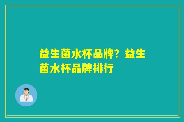 益生菌水杯品牌？益生菌水杯品牌排行