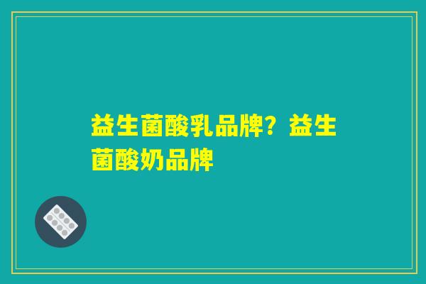 益生菌酸乳品牌？益生菌酸奶品牌