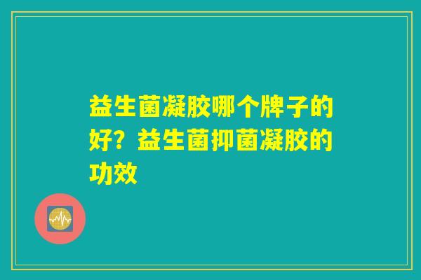 益生菌凝胶哪个牌子的好？益生菌抑菌凝胶的功效